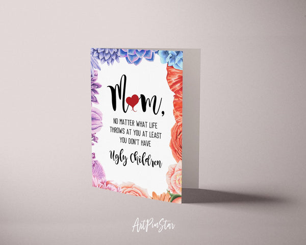 Mom no matter what life throws at you at least you don't have ugly children Mother's Day Cards