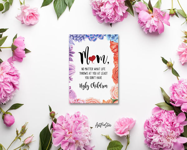 Mom no matter what life throws at you at least you don't have ugly children Mother's Day Cards