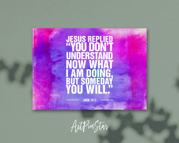 Jesus replied you don't understand now what I am doing, but someday you will Bible Verse