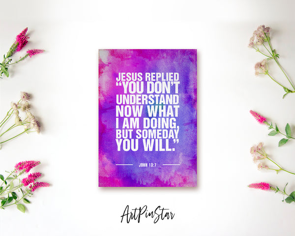 Jesus replied you don't understand now what I am doing, but someday you will Bible Verse